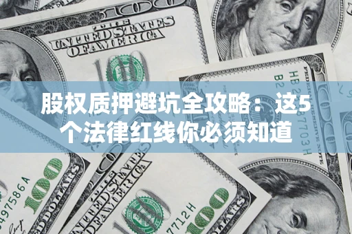 济南股权质押避坑全攻略：这5个法律红线你必须知道