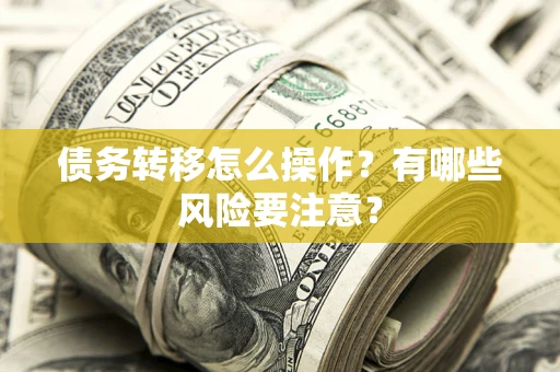 济南债务转移怎么操作？有哪些风险要注意？