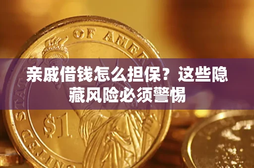 济南亲戚借钱怎么担保？这些隐藏风险必须警惕