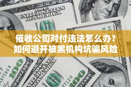 济南催收公司对付违法怎么办？如何避开被黑机构坑骗风险