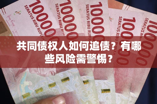 济南共同债权人如何追债？有哪些风险需警惕？