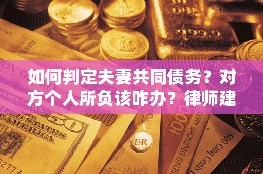 济南如何判定夫妻共同债务？对方个人所负该咋办？律师建议