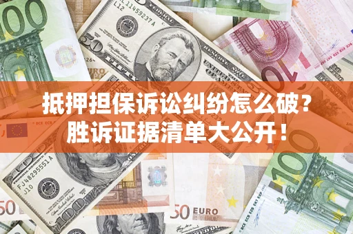 济南抵押担保诉讼纠纷怎么破？胜诉证据清单大公开！