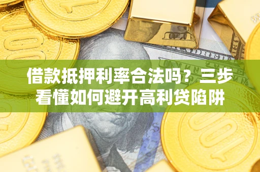 济南借款抵押利率合法吗？三步看懂如何避开高利贷陷阱