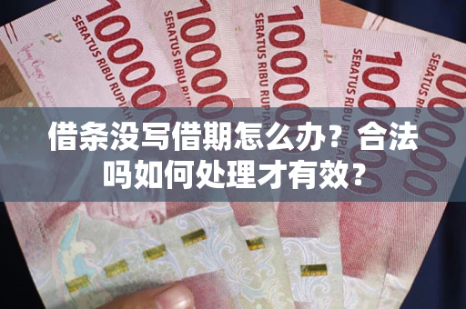济南借条没写借期怎么办？合法吗如何处理才有效？