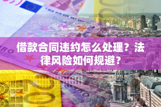 济南借款合同违约怎么处理？法律风险如何规避？