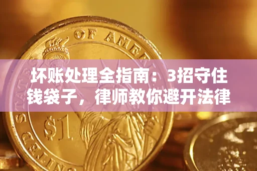 济南坏账处理全指南：3招守住钱袋子，律师教你避开法律雷区