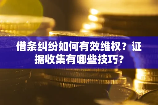 济南借条纠纷如何有效维权？证据收集有哪些技巧？