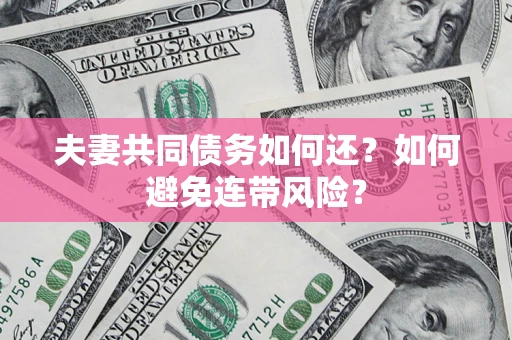济南夫妻共同债务如何还？如何避免连带风险？