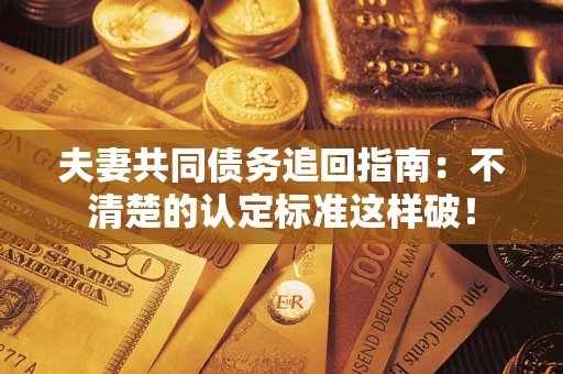 济南夫妻共同债务追回指南：不清楚的认定标准这样破！