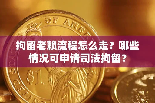 济南拘留老赖流程怎么走?哪些情况可申请司法拘留? 济南拘留老赖流程怎么走?哪些情况可申请司法拘留?