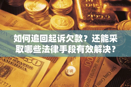 济南如何追回起诉欠款？还能采取哪些法律手段有效解决？