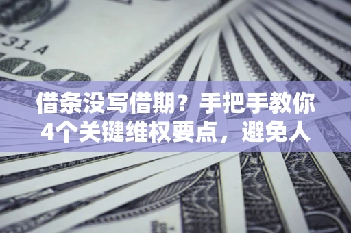 济南借条没写借期？手把手教你4个关键维权要点，避免人财两空