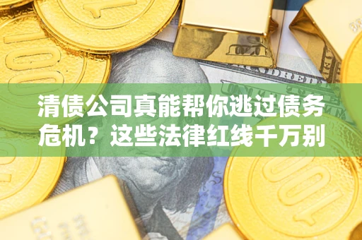济南清债公司真能帮你逃过债务危机？这些法律红线千万别踩