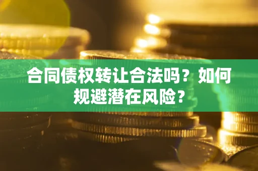 济南合同债权转让合法吗?如何规避潜在风险? 济南合同债权转让合法吗?如何规避潜在风险?