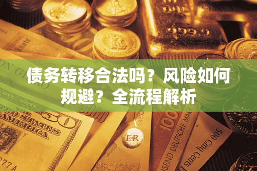 济南债务转移合法吗？风险如何规避？全流程解析