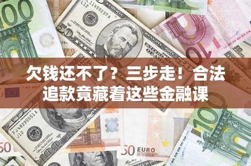 济南欠钱还不了？三步走！合法追款竟藏着这些金融课
