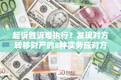 济南起诉胜诉难执行？发现对方转移财产的8种实务应对方案