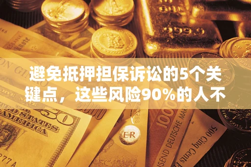 济南避免抵押担保诉讼的5个关键点，这些风险90%的人不知道！