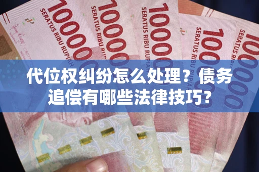 济南代位权纠纷怎么处理？债务追偿有哪些法律技巧？