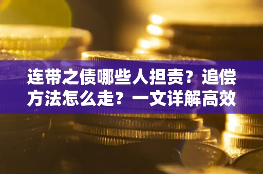 济南连带之债哪些人担责？追偿方法怎么走？一文详解高效维权流程