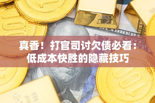 济南真香！打官司讨欠债必看：低成本快胜的隐藏技巧