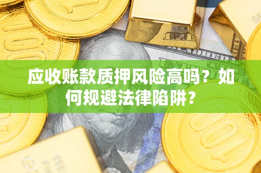 济南应收账款质押风险高吗？如何规避法律陷阱？