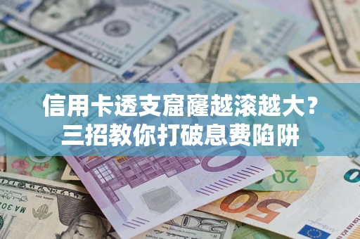 济南信用卡透支窟窿越滚越大？三招教你打破息费陷阱
