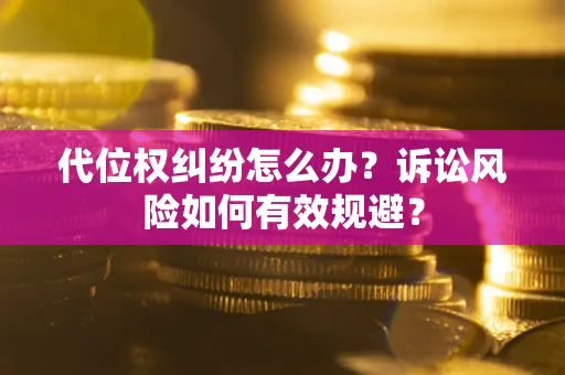 济南代位权纠纷怎么办？诉讼风险如何有效规避？