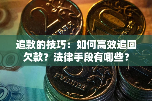 济南追款的技巧：如何高效追回欠款？法律手段有哪些？