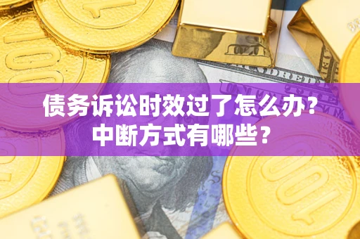 济南债务诉讼时效过了怎么办？中断方式有哪些？