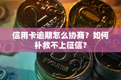 济南信用卡逾期怎么协商？如何补救不上征信？