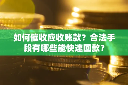 济南如何催收应收账款？合法手段有哪些能快速回款？