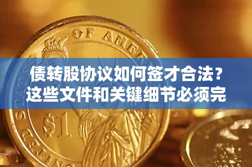 济南债转股协议如何签才合法？这些文件和关键细节必须完整