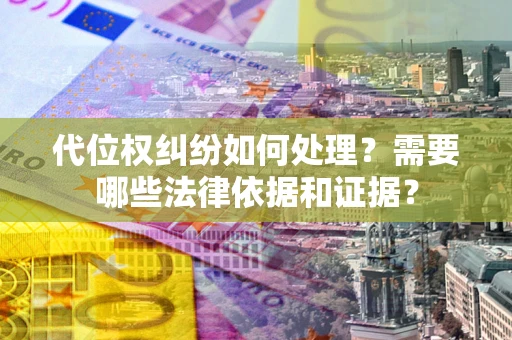 济南代位权纠纷如何处理？需要哪些法律依据和证据？