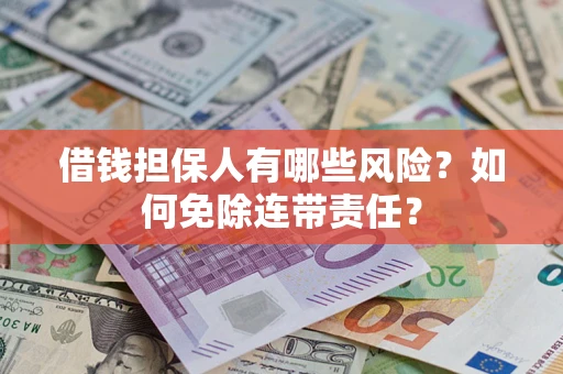 济南借钱担保人有哪些风险？如何免除连带责任？