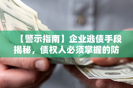济南【警示指南】企业逃债手段揭秘，债权人必须掌握的防坑宝典