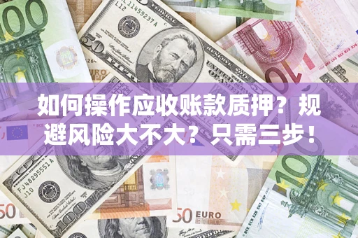 济南如何操作应收账款质押？规避风险大不大？只需三步！