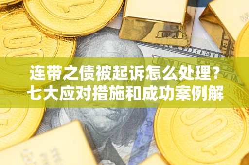 济南连带之债被起诉怎么处理？七大应对措施和成功案例解析