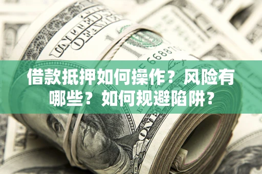 济南借款抵押如何操作?风险有哪些?如何规避陷阱? 济南借款抵押如何操作?风险有哪些?如何规避陷阱?