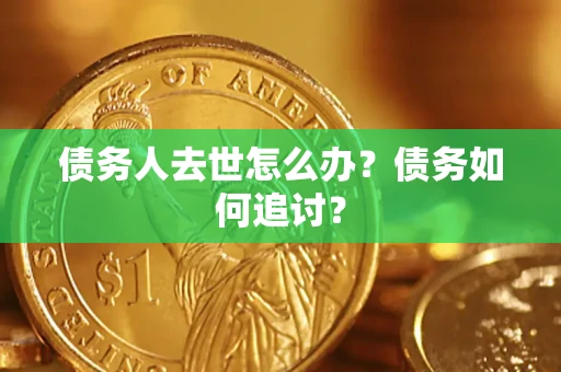 济南债务人去世怎么办？债务如何追讨？