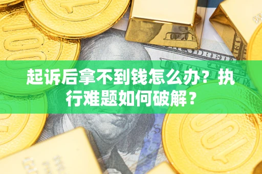 济南起诉后拿不到钱怎么办?执行难题如何破解? 济南起诉后拿不到钱怎么办?执行难题如何破解?