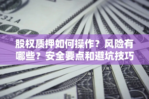 济南股权质押如何操作？风险有哪些？安全要点和避坑技巧？
