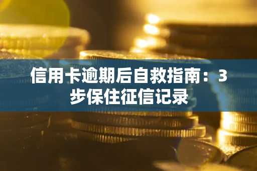 济南信用卡逾期后自救指南：3步保住征信记录