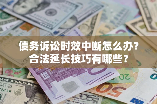 济南债务诉讼时效中断怎么办？合法延长技巧有哪些？