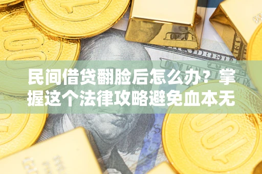 济南民间借贷翻脸后怎么办？掌握这个法律攻略避免血本无归