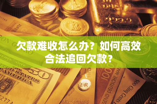 济南欠款难收怎么办？如何高效合法追回欠款？