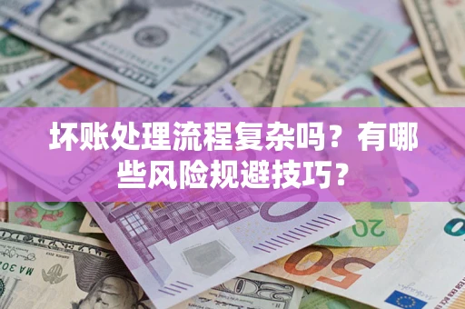 济南坏账处理流程复杂吗？有哪些风险规避技巧？