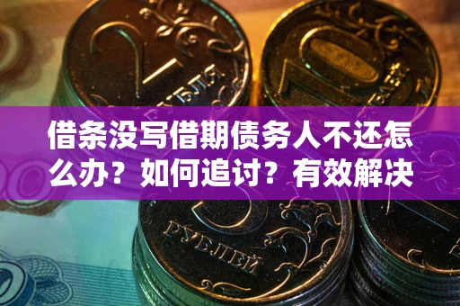 济南借条没写借期债务人不还怎么办？如何追讨？有效解决方案！