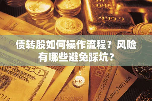 济南债转股如何操作流程?风险有哪些避免踩坑? 济南债转股如何操作流程?风险有哪些避免踩坑?